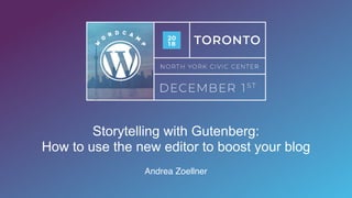 Storytelling with Gutenberg:
How to use the new editor to boost your blog
Andrea Zoellner
 