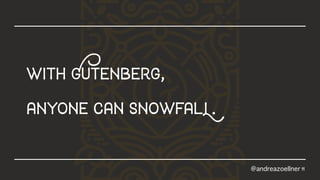 11
withGutenberg,
anyonecansnowfalL.
@andreazoellner
 