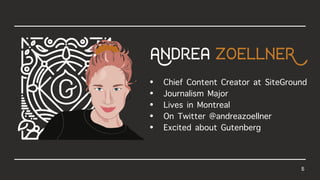 5
• Chief Content Creator at SiteGround
• Journalism Major
• Lives in Montreal
• On Twitter @andreazoellner
• Excited about Gutenberg
AndreazoellneR
 