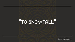 9
“tosnowfall”
@andreazoellner
 