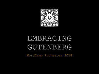 EMBRACING
GUTENBERG
WordCamp Rochester 2018
 
