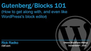 r3df.com
Rick Radko
Gutenberg/Blocks 101
(How to get along with, and even like
WordPress's block editor)
Ottawa WordPress Meetup
September9th, 2020
 