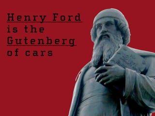 Henry Ford
is the
Gutenberg
of cars
 