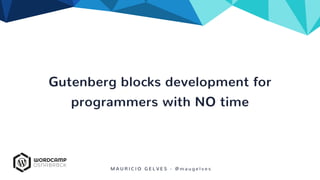 Gutenberg blocks development for
programmers with NO time
M A U R I C I O G E L V E S - @ m a u g e l v e s
 