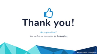 Mauricio Gelves | @maugelves
Thank you!
You can find me everywhere as: @maugelves
Any question?
 