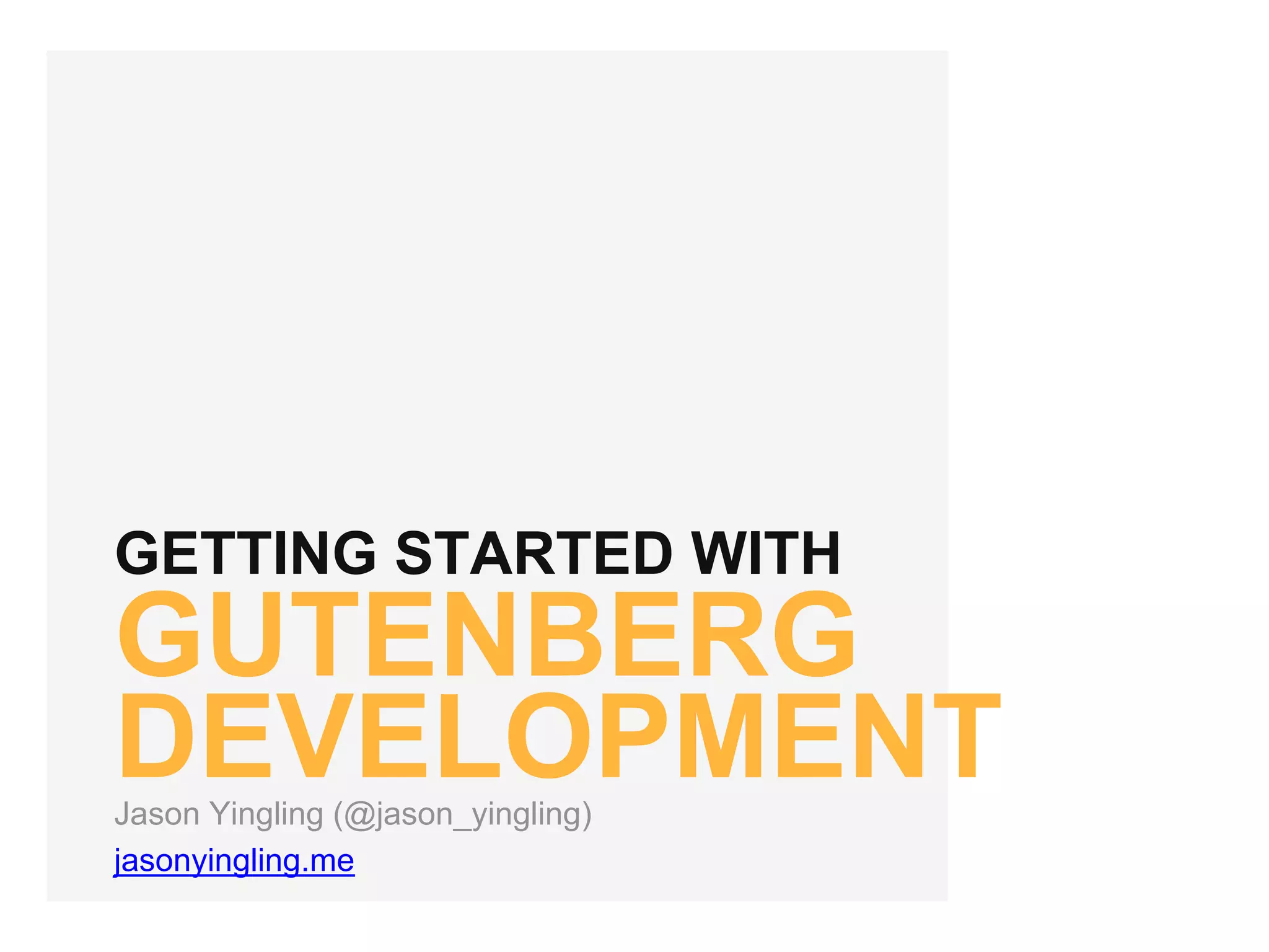 GETTING STARTED WITH
GUTENBERG
DEVELOPMENTJason Yingling (@jason_yingling)
jasonyingling.me
 