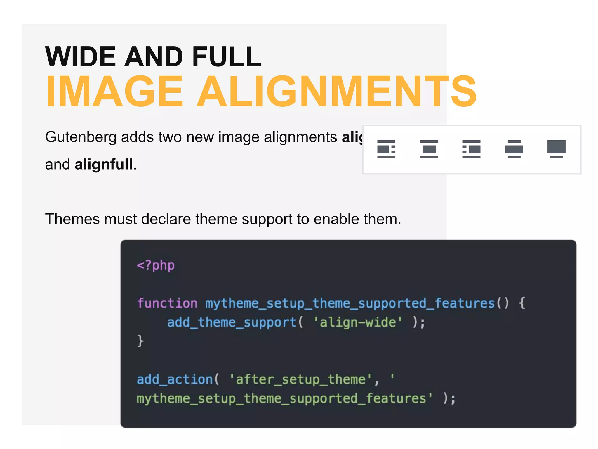 WIDE AND FULL
IMAGE ALIGNMENTS
Gutenberg adds two new image alignments alignwide
and alignfull.
Themes must declare theme support to enable them.
 