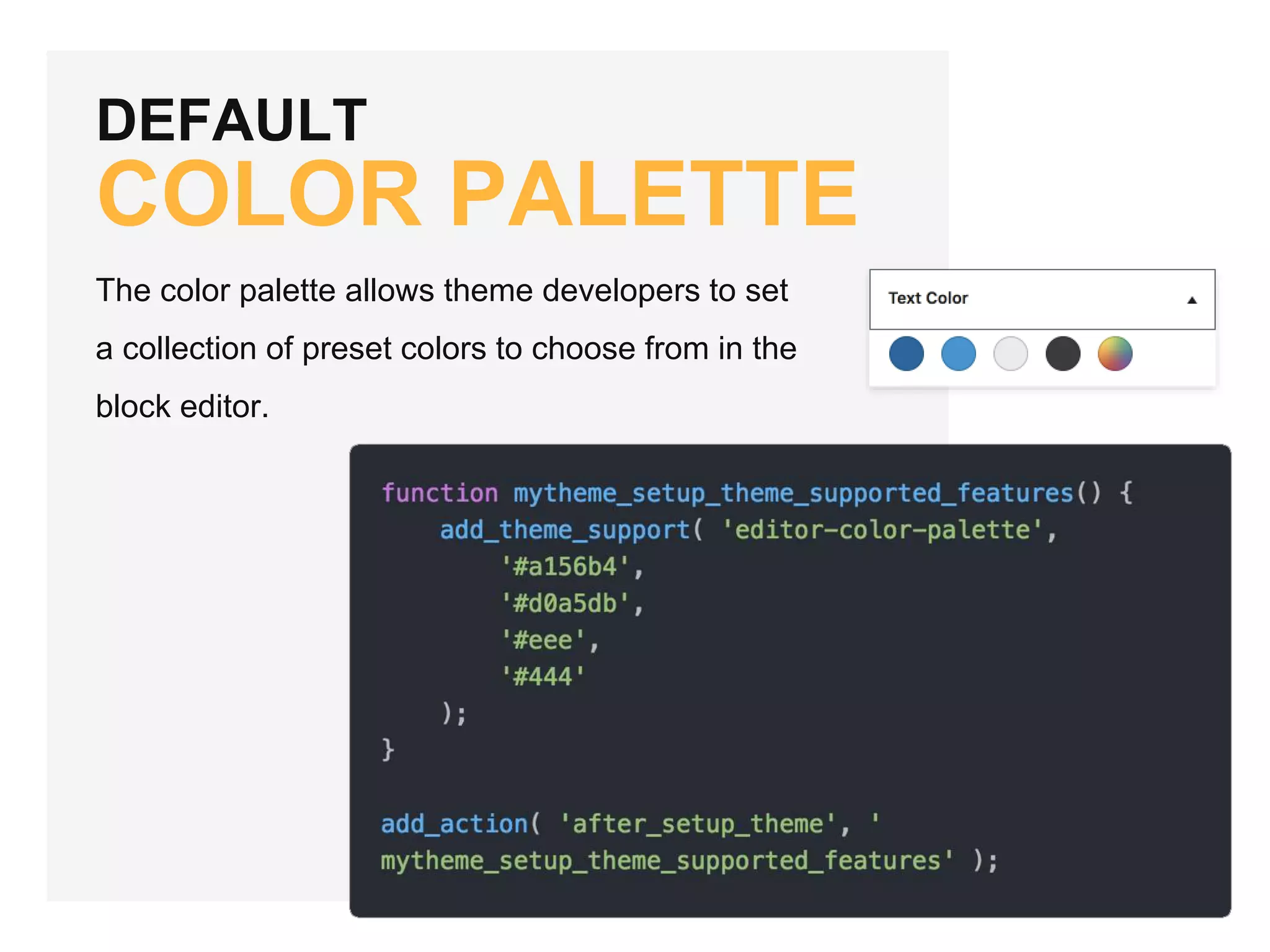 DEFAULT
COLOR PALETTE
The color palette allows theme developers to set
a collection of preset colors to choose from in the
block editor.
 