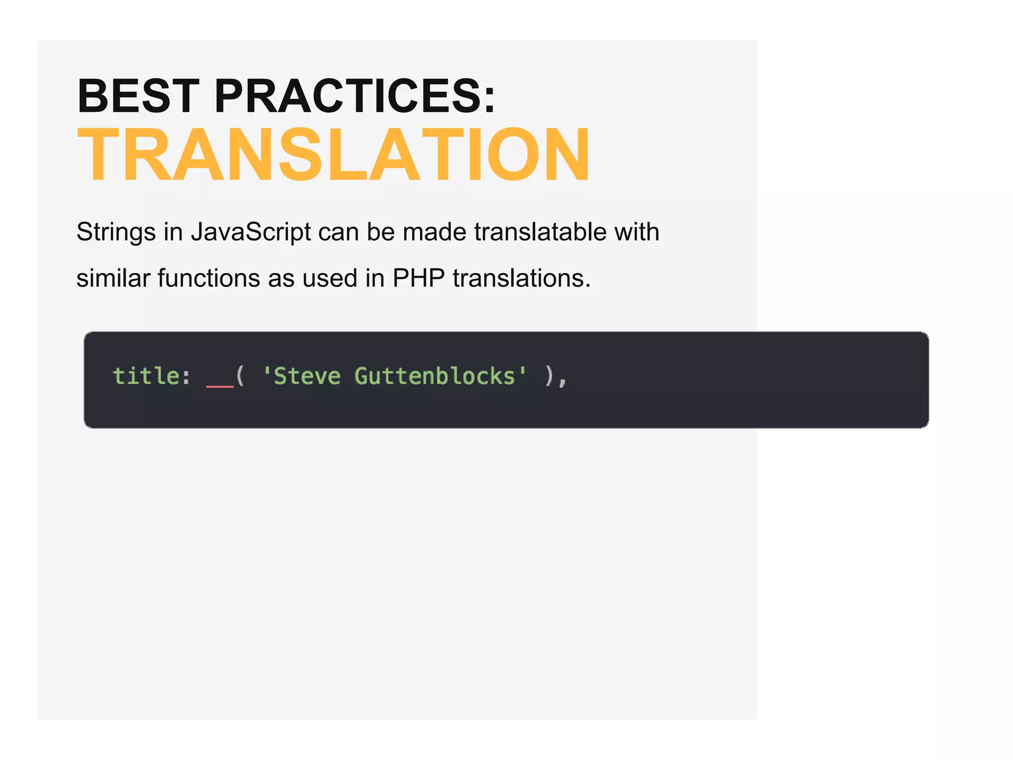 BEST PRACTICES:
TRANSLATION
Strings in JavaScript can be made translatable with
similar functions as used in PHP translations.
 