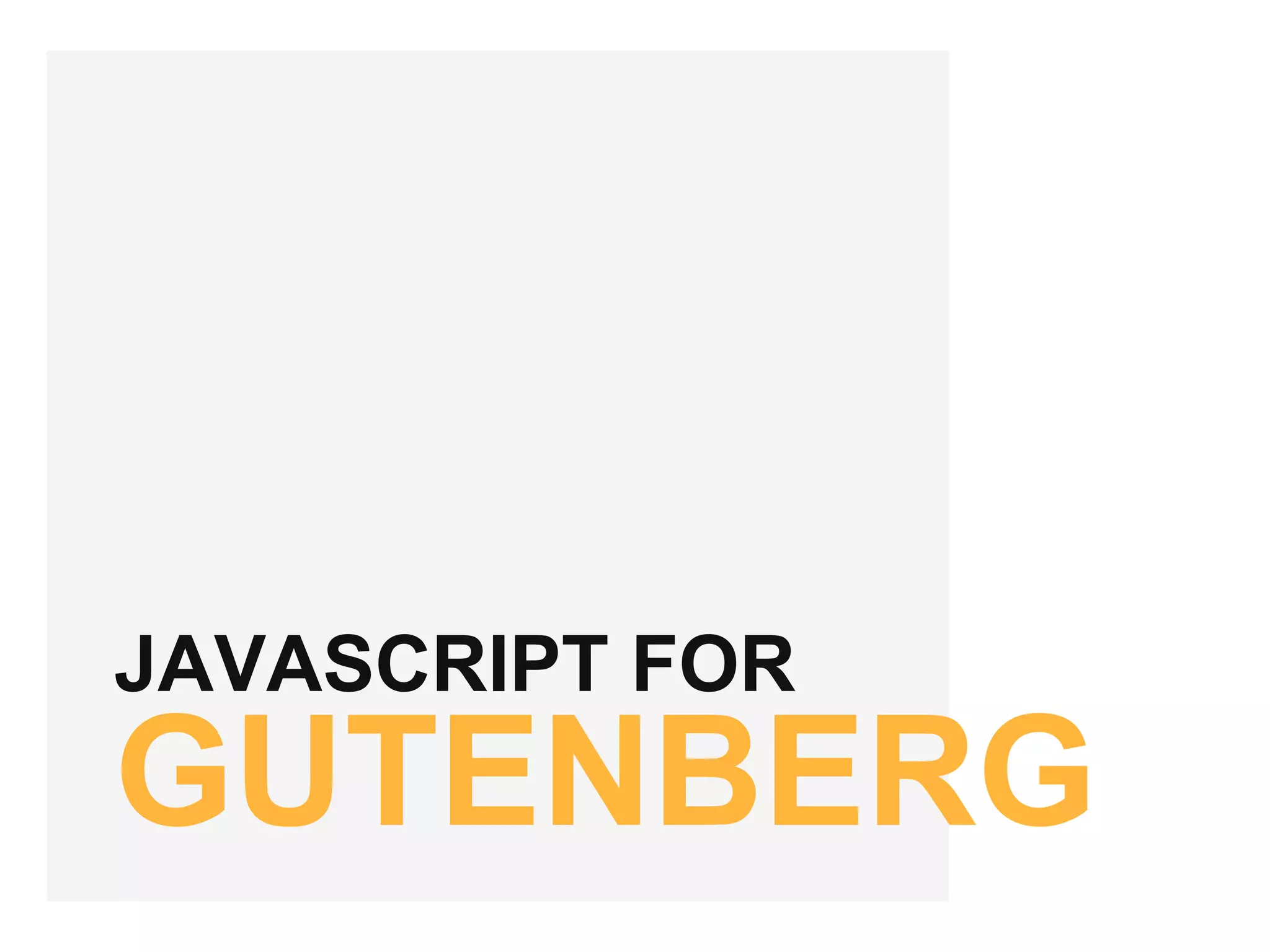 JAVASCRIPT FOR
GUTENBERG
 