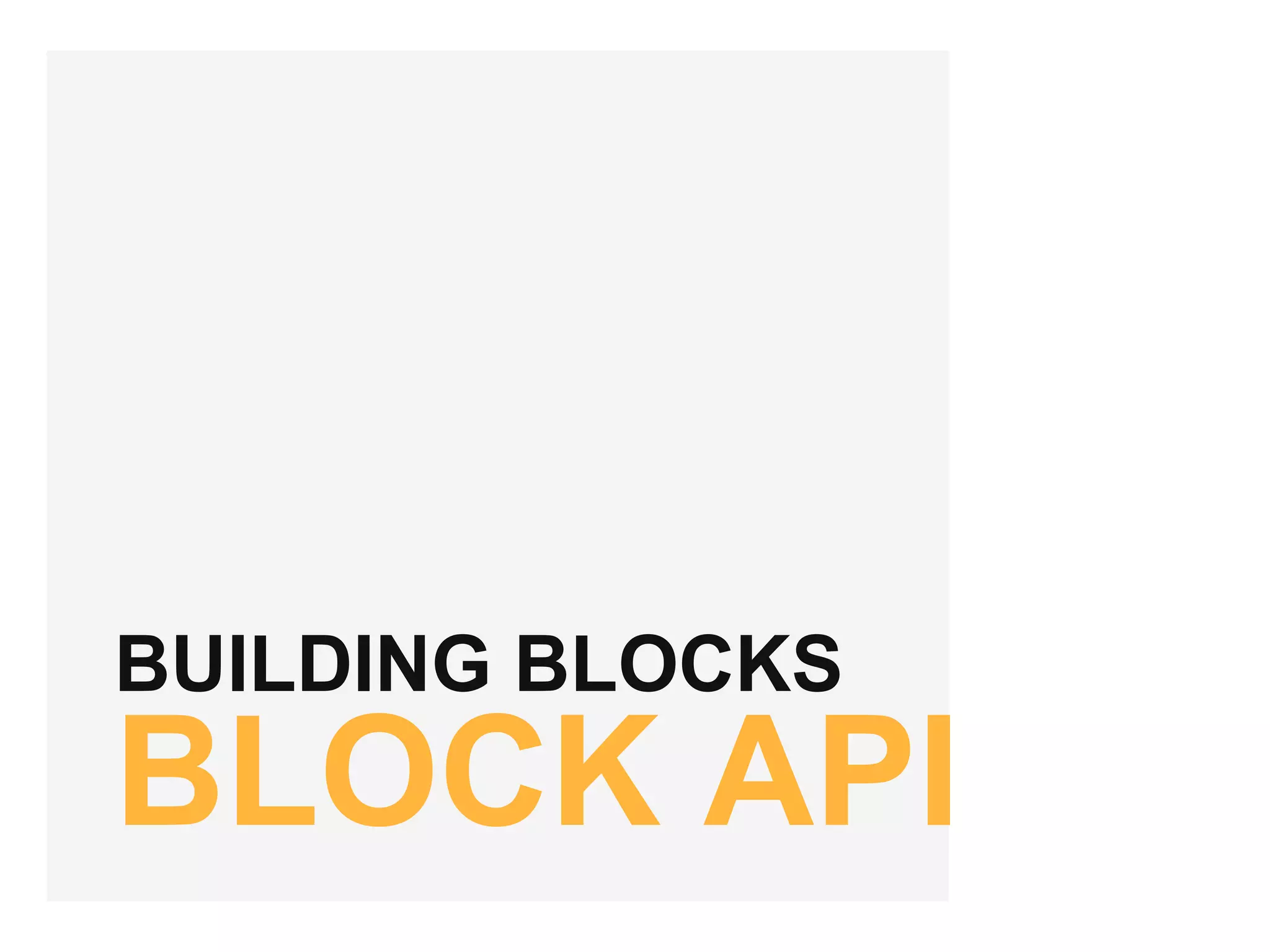 BUILDING BLOCKS
BLOCK API
 