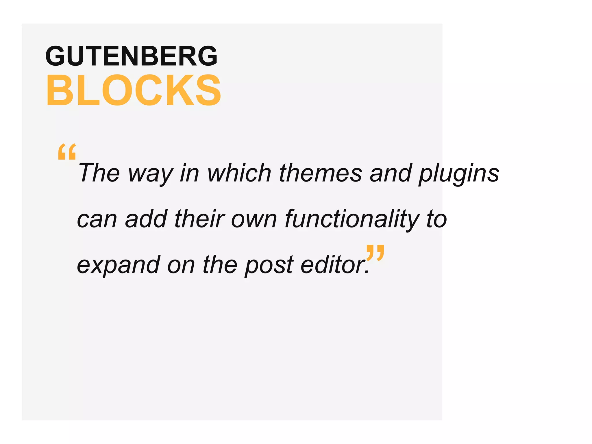 GUTENBERG
BLOCKS
“
”
The way in which themes and plugins
can add their own functionality to
expand on the post editor.
 