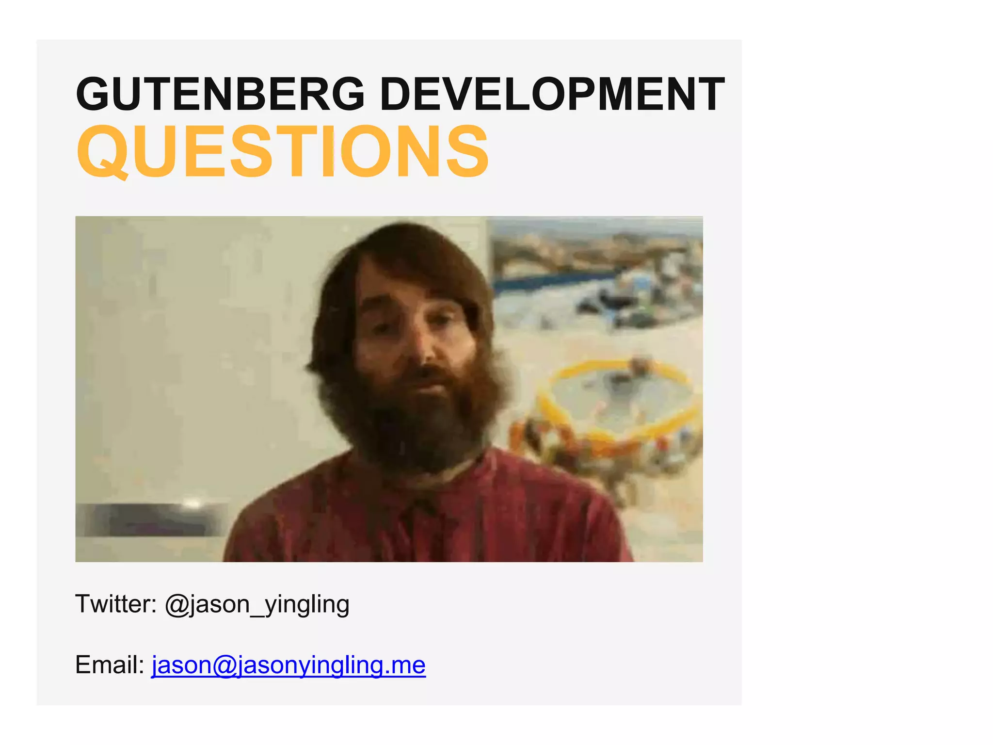 GUTENBERG DEVELOPMENT
QUESTIONS
Twitter: @jason_yingling
Email: jason@jasonyingling.me
 