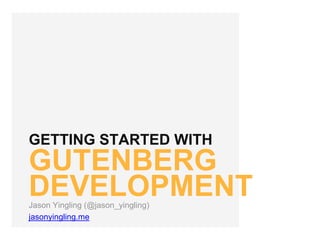 GETTING STARTED WITH
GUTENBERG
DEVELOPMENTJason Yingling (@jason_yingling)
jasonyingling.me
 