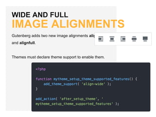 WIDE AND FULL
IMAGE ALIGNMENTS
Gutenberg adds two new image alignments alignwide
and alignfull.
Themes must declare theme support to enable them.
 