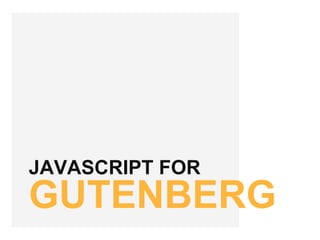 JAVASCRIPT FOR
GUTENBERG
 