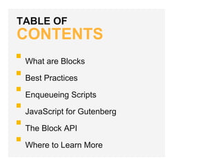 TABLE OF
CONTENTS
What are Blocks
Best Practices
Enqueueing Scripts
JavaScript for Gutenberg
The Block API
Where to Learn More
 