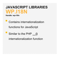 JAVASCRIPT LIBRARIES
WP.I18N
Contains internationalization
functions for JavaScript
Similar to the PHP __()
internationalization function
Handle: wp-i18n
 