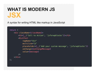 WHAT IS MODERN JS
JSX
A syntax for writing HTML like markup in JavaScript
 