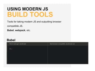 USING MODERN JS
BUILD TOOLS
Tools for taking modern JS and outputting browser
compatible JS.
Babel, webpack, etc.
Babel
 