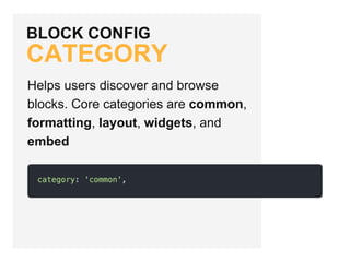 BLOCK CONFIG
CATEGORY
Helps users discover and browse
blocks. Core categories are common,
formatting, layout, widgets, and
embed
 