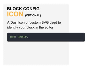 BLOCK CONFIG
ICON (OPTIONAL)
A Dashicon or custom SVG used to
identify your block in the editor
 