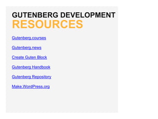 GUTENBERG DEVELOPMENT
RESOURCES
Gutenberg.courses
Gutenberg.news
Create Guten Block
Gutenberg Handbook
Gutenberg Repository
Make.WordPress.org
 