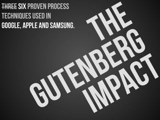Three SIX proven process
techniques used in
Google, Apple and Samsung.
 