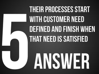 5answer
THEIR processes start
with customer need
defined and finish when
that need is satisfied
 