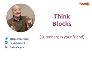 How Gutenberg Blocks are Fundamental to Your WordPress SEO Jason Barnard / @jasonmbarnard / #SEOisAEO
@jasonmbarnard
jasonbarnard
kalicube.pro
Think
Blocks
(Gutenberg is your friend)
 
