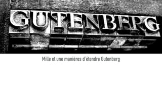 Mille et une manières d’étendre Gutenberg
 