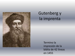 Gutenberg y
la imprenta




  Termino la
  impresión de la
  biblia de 42 líneas
  en 1455
 