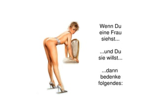 Wenn Du
eine Frau
siehst...
...und Du
sie willst...
...dann
bedenke
folgendes: