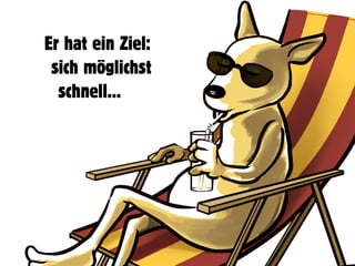 Er hat ein Ziel:
sich möglichst
schnell…
 