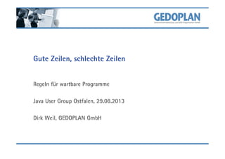 Gute Zeilen, schlechte Zeilen
Regeln für wartbare Programme
Java User Group Ostfalen, 29.08.2013
Dirk Weil, GEDOPLAN GmbH
 