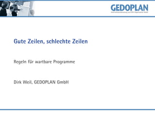Gute Zeilen, schlechte Zeilen
Regeln für wartbare Programme

Dirk Weil, GEDOPLAN GmbH

 