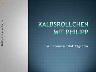 Kalbsröllchen mit Philipp Kathie, Leonie & Katrin Tourismusschule Bad Hofgastein 