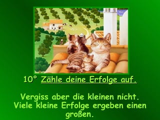 10°   Zähle deine Erfolge auf.   Vergiss aber die kleinen nicht . Viele kleine Erfolge ergeben einen großen. 