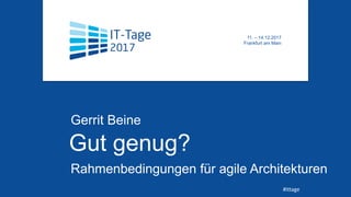 Gut genug?
Gerrit Beine
Rahmenbedingungen für agile Architekturen
t 11. – 14.12.2017
Frankfurt am Main
#ittage
 
