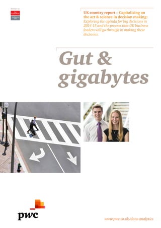 UK country report – Capitalising on 
the art & science in decision making: 
Exploring the agenda for big decisions in 
2014-15 and the process that UK business 
leaders will go through in making these 
decisions. 
Gut & 
gigabytes 
www.pwc.co.uk/data-analytics 
Written by 
Intelligence 
Unit 
 