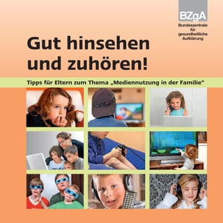 Bundeszentrale für
gesundheitliche Aufklärung
Ostmerheimer Straße 220
51109 Köln
Gut hinsehen
und zuhören!
Tipps für Eltern zum Thema „Mediennutzung in der Familie“
 