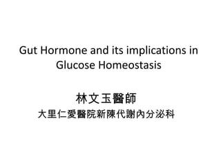 Gut Hormone and its implications in
      Glucose Homeostasis

          林文玉醫師
   大里仁愛醫院新陳代謝內分泌科
 