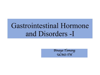 Gastrointestinal Hormone
and Disorders -I
Binaya Tamang
UCMS-TH
 