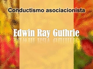 Conductismo asociacionista Edwin RayGuthrie 