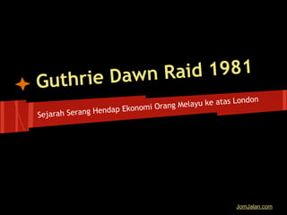 Guthrie Dawn Raid 1981
Sejarah Serang Hendap Ekonomi Orang Melayu ke atas London
JomJalan.com
 