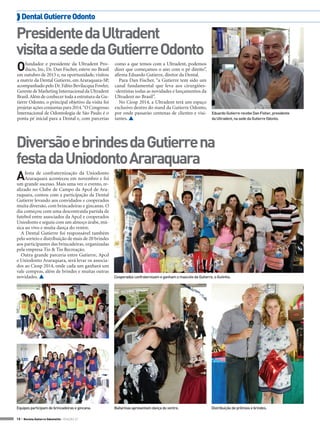  Dental Gutierre Odonto

Presidente da Ultradent
visita a sede da Gutierre Odonto
O

fundador e presidente da Ultradent Products, Inc, Dr. Dan Fischer, esteve no Brasil
em outubro de 2013 e, na oportunidade, visitou
a matriz da Dental Gutierre, em Araraquara-SP,
acompanhado pelo Dr. Fábio Bevilacqua Fowler,
Gerente de Marketing Internacional da Ultradent
Brasil. Além de conhecer toda a estrutura da Gutierre Odonto, o principal objetivo da visita foi
projetar ações conjuntas para 2014. “O Congresso
Internacional de Odontologia de São Paulo é o
ponta pé inicial para a Dental e, com parcerias

como a que temos com a Ultradent, podemos
dizer que começamos o ano com o pé direito”,
afirma Eduardo Gutierre, diretor da Dental.
Para Dan Fischer, “a Gutierre tem sido um
canal fundamental que leva aos cirurgiões-dentistas todas as novidades e lançamentos da
Ultradent no Brasil”.
No Ciosp 2014, a Ultradent terá um espaço
exclusivo dentro do stand da Gutierre Odonto,
por onde passarão centenas de clientes e visitantes. 

Eduardo Gutierre recebe Dan Fisher, presidente
da Ultradent, na sede da Gutierre Odonto.

Diversão e brindes da Gutierre na
festa da Uniodonto Araraquara
A

festa de confraternização da Uniodonto
Araraquara aconteceu em novembro e foi
um grande sucesso. Mais uma vez o evento, realizado no Clube de Campo da Apcd de Araraquara, contou com a participação da Dental
Gutierre levando aos convidados e cooperados
muita diversão, com brincadeiras e gincanas. O
dia começou com uma descontraída partida de
futebol entre associados da Apcd e cooperados
Uniodonto e seguiu com um almoço árabe, música ao vivo e muita dança do ventre.
A Dental Gutierre foi responsável também
pelo sorteio e distribuição de mais de 20 brindes
aos participantes das brincadeiras, organizadas
pela empresa Tio & Tio Recreação.
Outra grande parceria entre Gutierre, Apcd
e Uniodonto Araraquara, será levar os associados ao Ciosp 2014, onde cada um ganhará um
vale compras, além de brindes e muitas outras
novidades. 

Cooperados confraternizam e ganham o mascote da Gutierre, o Gutinho.

Equipes participam de brincadeiras e gincana.

Bailarinas apresentam dança do ventre.

18 > Revista Gutierre Odontolife - EDIÇÃO 57

Distribuição de prêmios e brindes.

 