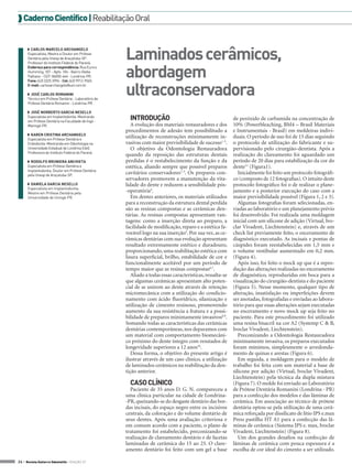 Caderno Científico | Reabilitação Oral

◗◗ CARLOS MARCELO ARCHANGELO
Especialista, Mestre e Doutor em Prótese
Dentária pela Unesp de Araçatuba-SP.
Professor do Instituto Federal do Paraná.
Endereço para correspondência: Rua Eurico
Humming, 107 – Apto. 104 - Bairro Gleba
Palhano - CEP: 86050-464 - Londrina-PR.
Fone: (43) 3325 3996 - Cel: (43) 9912-9565.
E-mail: carlosarchangelo@uol.com.br
◗◗ JOSÉ CARLOS ROMANINI
Técnico em Prótese Dentária - Laboratório de
Prótese Dentária Romanini - Londrina-PR.
◗◗ JOSÉ NORBERTO GARCIA NESELLO
Especialista em Implantodontia. Mestrando
em Prótese Dentária na Faculdade de Ingá Maringá-PR.
◗◗ KAREN CRISTINA ARCHANGELO
Especialista em Prótese Dentária e
Endodontia. Mestranda em Odontologia na
Universidade Estadual de Londrina (Uel).
Professora do Instituto Federal do Paraná.
◗◗ RODOLFO BRUNIERA ANCHIETA
Especialista em Prótese Dentária e
Implantodontia. Doutor em Prótese Dentária
pela Unesp de Araçatuba-SP.
◗◗ DANIELA GARCIA NESELLO
Especialista em Implantodontia.
Mestre em Prótese Dentária pela
Universidade de Uningá-PR.

Laminados cerâmicos,
abordagem
ultraconservadora
INTRODUÇÃO
A evolução dos materiais restauradores e dos
procedimentos de adesão tem possibilitado a
utilização de reconstruções minimamente invasivas com maior previsibilidade de sucesso1-3.
O objetivo da Odontologia Restauradora
quando da reposição das estruturas dentais
perdidas é o restabelecimento da função e da
estética, aliando sempre que possível preparos
cavitários conservadores1-3. Os preparos conservadores promovem a manutenção da vitalidade do dente e reduzem a sensibilidade pós-operatória4.
Em dentes anteriores, os materiais utilizados
para a reconstrução da estrutura dental perdida
são as resinas compostas e as cerâmicas dentárias. As resinas compostas apresentam vantagens: como a inserção direta ao preparo, a
facilidade de modificação, reparo e a estética favorável logo na sua inserção5. Por sua vez, as cerâmicas dentárias com sua evolução apresentam
resultado extremamente estético e duradouro,
proporcionando, uma reabilitação estética com
lisura superficial, brilho, estabilidade de cor e
funcionalmente aceitável por um período de
tempo maior que as resinas compostas6,7.
Aliado a todas essas características, ressalta-se
que algumas cerâmicas apresentam alto potencial de se unirem ao dente através de retenção
micromecânica com a utilização do condicionamento com ácido fluorídrico, silanização e
utilização de cimento resinoso, promovendo
aumento da sua resistência a fratura e a possibilidade de preparos minimamente invasivos8,9.
Somando todas as características das cerâmicas
dentárias contemporâneas, nos deparamos com
um material com comportamento biomecânico próximo do dente íntegro com resutados de
longevidade superiores a 12 anos10.
Dessa forma, o objetivo do presente artigo é
ilustrar através de um caso clínico, a utilização
de laminados cerâmicos na reabilitação da dentição anterior.

CASO CLÍNICO
Paciente de 35 anos D. G. N. compareceu a
uma clínica particular na cidade de Londrina-PR, queixando-se do desgaste dentário das bordas incisais, do espaço negro entre os incisivos
centrais, da coloração e do volume dentário de
seus dentes. Após uma avaliação criteriosa e
em comum acordo com a paciente, o plano de
tratamento foi estabelecido, preconizando-se
realização de clareamento dentário e de facetas
laminadas de cerâmica do 15 ao 25. O clareamento dentário foi feito com um gel a base
24 > Revista Gutierre Odontolife - EDIÇÃO 57

de peróxido de carbamida na concentração de
10% (Powerbleaching, BM4 – Brasil Materiais
e Instrumentais - Brasil) em moldeiras individuais. O período de uso foi de 15 dias seguindo
o protocolo de utilização do fabricante e supervisionado pelo cirurgião-dentista. Após a
realização do clareamento foi aguardado um
período de 20 dias para estabilização da cor do
dente11 (Figura1).
Inicialmente foi feito um protocolo fotográfico (composto de 12 fotografias). O intuito deste
protocolo fotográfico foi o de realizar o planejamento e a posterior execução do caso com a
maior previsibilidade possível (Figura 1, 2 e 3).
Algumas fotografias foram selecionadas, enviadas ao laboratório e um planejamento prévio
foi desenvolvido. Foi realizada uma moldagem
inicial com um silicone de adição (Virtual, Ivoclar Vivadent, Liechtenstein) e, através de um
check list previamente feito, o enceramento de
diagnóstico executado. As incisais e pontas de
cúspides foram reestabelecidas em 1,5 mm e
o volume vestibular aumentado em 0,2 mm.
(Figura 4).
Após isso, foi feito o mock up que é a reprodução das alterações realizadas no enceramento
de diagnóstico, reproduzidas em boca para a
visualização do cirurgião-dentista e do paciente
(Figura 5). Nesse momento, qualquer tipo de
alteração, insatisfação ou imperfeições devem
ser anotadas, fotografadas e enviadas ao laboratório para que essas alterações sejam executadas
no enceramento e novo mock up seja feito no
paciente. Para este procedimento foi utilizado
uma resina bisacril na cor A2 (Systemp C & B,
Ivoclar Vivadent, Liechtenstein).
Preconizando a Odontologia Restauradora
minimamente invasiva, os preparos executados
foram mínimos, simplesmente o arredondamento de quinas e arestas (Figura 6).
Em seguida, a moldagem para o modelo de
trabalho foi feita com um material a base de
silicone por adição (Virtual, Ivoclar Vivadent,
Liechtenstein) pela técnica da dupla mistura
(Figura 7). O molde foi enviado ao Laboratório
de Prótese Dentária Romanini (Londrina - PR)
para a confecção dos modelos e das lâminas de
cerâmica. Em associação ao técnico de prótese
dentária optou-se pela utilização de uma cerâmica reforçada por dissilicato de lítio IPS e.max
Press pastilha HT A1 para a confecção das lâminas de cerâmica (Sistema IPS e. max, Ivoclar
Vivadent, Liechtenstein) (Figura 8).
Um dos grandes desafios na confecção de
lâminas de cerâmica com pouca espessura é a
escolha de cor ideal do cimento a ser utilizado.

 