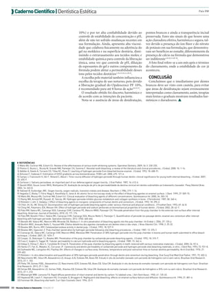  Caderno Científico | Dentística Estética

10%) e por ter alta confiabilidade devido ao
controle de estabilidade de concentração e pH,
além de não ter sofrido mudanças recentes em
sua formulação. Ainda, apresenta alta viscosidade que colabora fisicamente na aderência do
gel na moldeira e na superfície dentária, diminuindo o extravasamento aos tecidos moles; e
estabilidade química para controle da liberação
iônica, uma vez que controle de pH, diluição
de espessantes do gel e outros componentes da
fórmula podem afetar a permeabilidade desses
íons pelos tecidos dentários1,10,15,16,21,29,32.
A escolha pelo material também influenciou a
escolha da terapia de uso noturno, pois devido
a liberação gradual do Opalescence PF 10%,
é recomendado para até 8 horas de ação10,32,33.
O resultado obtido foi discreto, harmônico e
de acordo com as intenções da paciente.
Nota-se a ausência de áreas de desidratação,

Palo RM

pontos brancos e ainda a transparência incisal
preservada. Estes são sinais de que houve uma
ação clareadora efetiva, harmônica e segura, talvez devido a presença do íon flúor e do nitrato
de potássio em sua formulação, que demonstraram ser benéficos ao esmalte, diferentemente da
presença de cálcio na fórmula que demonstrou
ser indiferente1,8,10,13,28-30.
A foto final refere-se a um mês após o término
do clareamento, onde a estabilidade de cor já
aconteceu.

CONCLUSÃO
Concluímos que o imediatismo por dentes
brancos deve ser visto com cautela, para evitar
que áreas de desidratação sejam erroneamente
interpretadas como clareamento, assim, terapias
mais lentas e graduais mostram resultados harmônicos e duradouros. 

◗◗ REFERÊNCIAS
1) Matis BA, Cochran MA, Eckert GJ. Review of the effectiveness of various tooth whitening systems. Operative Dentstry. 2009; 34-2: 230-235.
2) Plotino G, Buono L, Nicola M, Grande NM, Pameijer CH, Somma F. Nonvital tooth bleaching: a review of the literature and clinical procedures. J Endod. 2008: 10: 1-14.
3) Adibfar A, Steele A, Torneck CD, Titley KC, Ruse D. Leaching of hydrogen peroxide from bleached bovine enamel. J Endod. 1992; 18: 488-91.
4) Antunes F, Cadenas E. Estimation of H2O2 gradients across biomembranes. FEBS Lett. 2000; 475: 121-6.
5) Camps J, Franceschi H, Idir F, Roland C, About I. Time-course diffusion of hydrogen peroxide through human dentin: clinical significance for young tooth internal bleaching. J Endod. 2007;
33: 455-9.
6) Carlsson J. Salivary peroxidase: an important part of our defense against oxygen toxicity. J Oral Pathol. 1987; 16: 412-6.
7) Dezotti MSG, Souza Junior MHS, Nishiyama CK. Avaliação da variação de pH e da permeabilidade da dentina cervical em dentes submetidos ao tratamento clareador. Pesq Odontol Bras.
2002; 16: 263-8.
8) Halliwel B, Gutteridge JMC. Oxigen toxicity, oxigen radicals, transition metals and disease. Biochem J.1984; 219: 1-14.
9) Hegedüs C, Bistey T, Flóra-Nagy E, Keszthelyi G, Jenei A. An atomic force microscopy study on the effect of bleaching agentes on enamel surface. J Dent. 1999; 27: 509-15.
10) Matis BA, Mousa HN, Cochran MA, Eckert GJ. Clinical evaluation of bleaching agents of different concentrations. Quintessence Int. 2000; 34: 303-10.
11) Ramp WK, Arnold RR, Russell JE, Yancey JM. Hydrogen peroxide inhibits glucose metabolism and collagen synthesis in bone. J Periodontol. 1987; 58: 340-4.
12) Rotstein I, Lehr Z, Gedalia, I. Effect of bleaching agents on inorganic components of human dentin and cementum. J Endod. 1992; 18: 290-3.
13) Chen JH, Xu JW, Shing CX. Decomposition rate of hydrogen peroxide bleaching agents under various chemical and physical conditions. J Prosthet Dent. 1993; 69: 46-8.
14) Chng HK, Palamara JEA, Messer HH. Effect of hydrogen peroxide and sodium perborate on biomechanical properties of human dentin. J Endod. 2002; 28: 62-7.
15) Palo RM, Valera MC, Camargo SEA, Camargo CHR, Cardoso PE, Mancini MNG, Pameijer CH. Peroxide penetration from the pulp chamber to the external root surface after internal
bleaching. American Journal of Dentistry. 2010; 23: 171-174.
16) Palo RM, Bonetti-Filho I, Valera MC, Camargo CHR, Camargo SEA, Moura-Netto C, Pameijer C. Quantification of peroxide ion passage dentin, enamel ans cementum after internal
bleaching with hydrogen peroxide. Operative Dentistry. 2012. 37(6): 660-664.
17) Benetti AR, Valera MC, Mancini MN, Miranda CB, Balducci I. In vitro penetration of bleaching agents into the pulp chamber. Int Endod J. 2004; 37: 120-4.
18) Bonfim MDC, Anauate Netto C, Youssef MN. Efeitos deletérios dos agentes clareadores em dentes vitais e não-vitais. J Bras Odontol Clin. 1998; 2: 25-32.
19) Bowles WH, Burns JRH. Catalase/peroxidase activity in dental pulp. J Endod. 1992; 18: 527-9.
20) Bowles WH, Ugwuneri Z. Pulp chamber penetration by hydrogen peroxide following vital bleaching procedures. J Endod. 1987; 13: 375-7.
21) Camargo SE, Valera MC, Camargo CHR, Mancini MNG, Menezes MM. Penetration of 38% hydrogen peroxide into the pulp chamber in bovine and human teeth submitted to office bleach
technique. J Endod. 2007; 33: 1074-7.
22) Cooper JS, Bokmeyer TJ, Bowles WH. Penetration of the pulp chamber by carbamide peroxide bleaching agents. J Endod. 1992; 18: 315-7.
23) Fuss Z, Szajkis S, Tagger M. Tubular permeability to calcium hydroxide and to bleaching agents. J Endod. 1989; 15: 362-4.
24) Gökay O, Yilmaz F, Akin S, Tunçbìlek M, Ertan R. Penetration of the pulp chamber by bleaching agents in teeth restored with various restorative materials. J Endod. 2000; 26: 92-4.
25) Hanks CT, Fat JC, Wataha JC, Corcoran JF. Cytotoxicity and dentin permeability of carbamide peroxide and hydrogen peroxide vital bleaching materials, in vitro. J Dent Res. 1993; 72: 931-8.
26) Outhwaite WC, Livingston MJ, Pashley DH. Effects of changes in surface area, thickness, temperature and post-extraction time on human dentine permeability. Arch Oral Biol. 1976; 21:
599-603.
27) Rotstein I. In vitro determination and quantificaton of 30% hydrogen peroxide penetration through dentin and cementum during bleaching. Oral Surg Oral Med Oral Pathol. 1991; 72: 602-6.
28) Nascimento WC, Silva CM, Alexandrino LD, Araujo JLN, Esteves RA, Alves EB. Estudo in situ do esmalte clareado com peroxido de hidrogenio com e sem calcio. Brazilian Oral Research.
2013; 27-1: 103.
29) Petta TM, Gomes YSBL, Alexandrino LD, Nascimento GCR, Esteves RA, Alves EB, Silva CM. Avaliação in situ da dureza do esmalte clareado com peroxido de hidrogenio com fluor. Brazilian
Oral Research. 2013; 27-1: 346.
30) Simas RM, Alexandrino LD, Gomes YSBL, Klautau EB, Esteves RA, Silva CM. Avaliação do esmalte clareado com peroxido de hidrogênio a 35% com ou sem cálcio. Brazilian Oral Research.
2013; 27-1: 210.
31) Wainwright WW, Lemoine FA. Rapid diffuse penetration of intact enamel and dentin by carbon-14-labeled urea. J Am Dent Assoc. 1950; 41: 135-45.
32) Haywood VB, Leech T, Heymann HO, Crumpler D, Bruggers K. Nightguard vital bleaching: effects on enamel surface texture and diffusion. Quintessence Int. 1990; 21: 801-4.
33) Feinman RA. Bleaching vital teeth. Curr Opin Cosmetic Dent. 1994; 23-9.
30 > Revista Gutierre Odontolife - EDIÇÃO 57

 