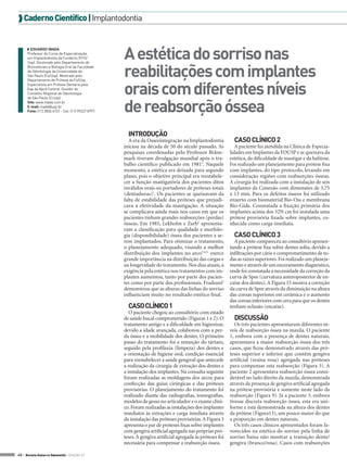  Caderno Científico | Implantodontia

◗◗ EDUARDO INADA
Professor do Curso de Especialização
em Implantodontia da Fundecto (FFO/
Usp). Doutorado pelo Departamento de
Biomateriais e Biologia Oral da Faculdade
de Odontologia da Universidade de
São Paulo (Fo/Usp). Mestrado pelo
Departamento de Prótese da Fo/Usp.
Especialista em Prótese Dentária pela
Eap da Apcd Central. Ouvidor do
Conselho Regional de Odontologia
de São Paulo (Crosp).
Site: www.inada.com.br
E-mail: inada@usp.br
Fone: (11) 3836 4731 - Cel: (11) 99227 8797.

A estética do sorriso nas
reabilitações com implantes
orais com diferentes níveis
de reabsorção óssea
INTRODUÇÃO
A era da Osseointegração na Implantodontia
iniciou na década de 50 do século passado. As
pesquisas coordenadas pelo Professor Brånemark tiveram divulgação mundial após o trabalho científico publicado em 19811. Naquele
momento, a estética era deixada para segundo
plano, pois o objetivo principal era reestabelecer a função mastigatória dos pacientes ditos
inválidos orais ou portadores de próteses totais
(dentaduras)1. Os pacientes se queixavam da
falta de estabilidade das próteses que prejudicava a efetividade da mastigação. A situação
se complicava ainda mais nos casos em que os
pacientes tinham grandes reabsorções (perdas)
ósseas. Em 1985, Lekholm e Zarb2 apresentaram a classificação para qualidade e morfologia (disponibilidade) óssea dos pacientes a serem implantados. Para otimizar o tratamento,
o planejamento adequado, visando a melhor
distribuição dos implantes no arco3,4,5, exerce
grande importância na distribuição das cargas e
na longevidade do tratamento. Nos dias atuais, a
exigência pela estética nos tratamentos com implantes aumentou, tanto por parte dos pacientes como por parte dos profissionais. Fradeani6
demonstrou que as alturas das linhas do sorriso
influenciam muito no resultado estético final.

CASO CLÍNICO 1
O paciente chegou ao consultório com estado
de saúde bucal comprometido (Figuras 1 e 2). O
tratamento antigo e a dificuldade em higienizar,
devido a idade avançada, colaborou com a perda óssea e a mobilidade dos dentes. O primeiro
passo do tratamento foi a remoção do tártaro,
seguido pela profilaxia (limpeza) dos dentes e
a orientação de higiene oral, condição essencial
para reestabelecer a saúde gengival que antecede
a realização da cirurgia de extração dos dentes e
a instalação dos implantes. Na consulta seguinte
foram realizadas as moldagens dos arcos para
confecção das guias cirúrgicas e das próteses
provisórias. O planejamento do tratamento foi
realizado diante das radiografias, tomografias,
modelos de gesso no articulador e o exame clínico. Foram realizadas as instalações dos implantes
imediatos às extrações e carga imediata através
da instalação das próteses provisórias. A Figura 3
apresenta o par de próteses fixas sobre implantes
com gengiva artificial agregada nas próprias próteses. A gengiva artificial agregada às próteses foi
necessária para compensar a reabsorção óssea.
40 > Revista Gutierre Odontolife - EDIÇÃO 57

CASO CLÍNICO 2
A paciente foi atendida na Clínica de Especialidades em Implantes da FOUSP e se queixava da
estética, da dificuldade de mastigar e da halitose.
Foi realizado um planejamento para prótese fixa
com implantes, do tipo protocolo, levando em
consideração regiões com reabsorções ósseas.
A cirurgia foi realizada com a instalação de seis
implantes da Conexão com dimensões de 3,75
x 13 mm. Para os defeitos ósseos foi utilizado
enxerto com biomaterial Bio-Oss e membrana
Bio-Gide. Constatada a fixação primária dos
implantes acima dos 32N cm foi instalada uma
prótese provisória fixada sobre implantes, conhecida como carga imediata.

CASO CLÍNICO 3
A paciente compareceu ao consultório apresentando a prótese fixa sobre dentes solta, devido a
infiltrações por cárie e comprometimento de todas as raízes superiores. Foi realizado um planejamento e através de um enceramento diagnóstico,
onde foi constatada a necessidade da correção da
curva de Spee (curvatura anteroposterior de encaixe dos dentes). A Figura 15 mostra a correção
da curva de Spee através da diminuição na altura
das coroas superiores em cerâmica e o aumento
das coroas inferiores com cera para que os dentes
tenham oclusão (encaixe).

DISCUSSÃO
Os três pacientes apresentaram diferentes níveis de reabsorção óssea na maxila. O paciente
1, embora com a presença de dentes naturais,
apresentava a maior reabsorção óssea dos três
casos, que ficou demonstrado através das próteses superior e inferior que contêm gengiva
artificial (resina rosa) agregada nas próteses
para compensar esta reabsorção (Figura 3). A
paciente 2 apresentava reabsorção óssea considerável no lado direito da maxila, demonstrada
através da presença de gengiva artificial agregada
na prótese provisória e somente neste lado da
reabsorção (Figura 9). Já a paciente 3, embora
tivesse discreta reabsorção óssea, esta era uniforme e está demonstrada na altura dos dentes
da prótese (Figura13), um pouco maior do que
a proporção em dentes naturais.
Os três casos clínicos apresentados foram favorecidos na estética do sorriso pela linha de
sorriso baixa não mostrar a transição dente/
gengiva (branco/rosa). Casos com reabsorções

 