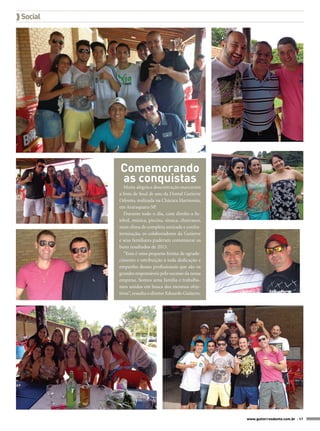  Social

Comemorando
as conquistas
Muita alegria e descontração marcaram
a festa de final de ano da Dental Gutierre
Odonto, realizada na Chácara Harmonia,
em Araraquara-SP.
Durante todo o dia, com direito a futebol, música, piscina, sinuca, churrasco,
num clima de completa amizade e confraternização, os colaboradores da Gutierre
e seus familiares puderam comemorar os
bons resultados de 2013.
“Essa é uma pequena forma de agradecimento e retribuição à toda dedicação e
empenho desses profissionais que são os
grandes responsáveis pelo sucesso da nossa
empresa. Somos uma família e trabalhamos unidos em busca dos mesmos objetivos”, ressalta o diretor Eduardo Gutierre.

www.gutierreodonto.com.br > 57

 